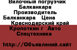 Вилочный погрузчик Балканкара › Производитель ­ Балканкара › Цена ­ 210 000 - Краснодарский край, Кропоткин г. Авто » Спецтехника   